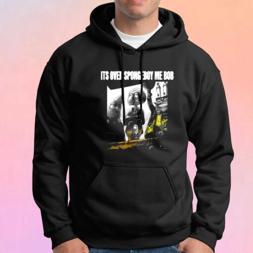 ITS OVER SPONGEBOY ME BOB tee Hoodie
