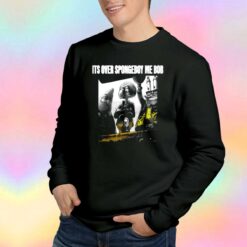 ITS OVER SPONGEBOY ME BOB tee Sweatshirt