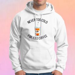 Never Too Cold For Iced Coffee Hoodie