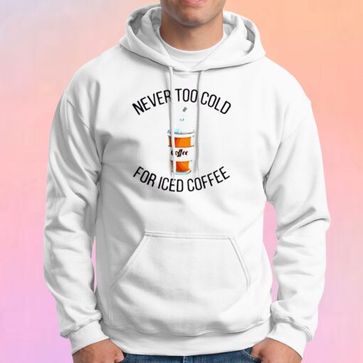 Never Too Cold For Iced Coffee Hoodie
