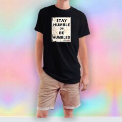 Stay Humble or Be Humbled tee T Shirt
