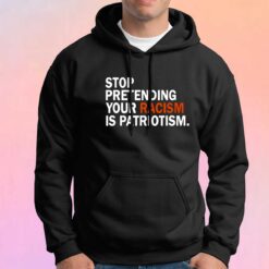 Stop pretending your racism is patriotism tee Hoodie
