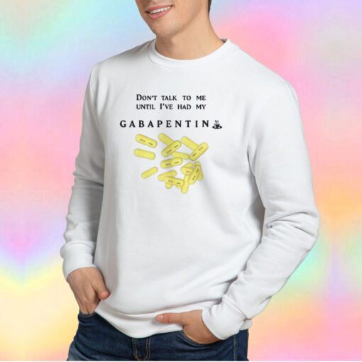 Cheap Dont Talk To Me Until Ive Had My Gabapentin Sweatshirt