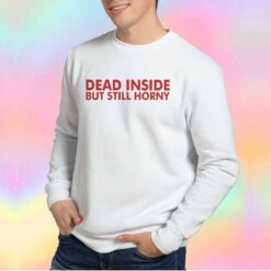 Dead inside but still horny tee Sweatshirt