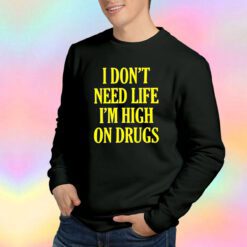 Funny I Dont Need Life Im High On Drugs Sweatshirt