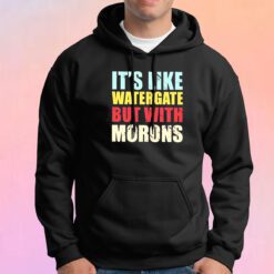Its Like Watergate But With Morons Hoodie