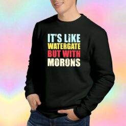Its Like Watergate But With Morons Sweatshirt
