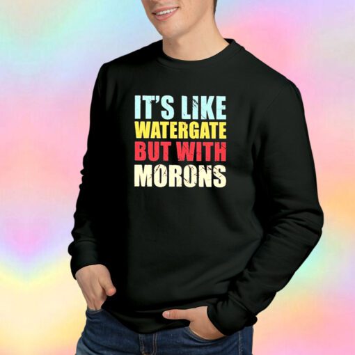 Its Like Watergate But With Morons Sweatshirt