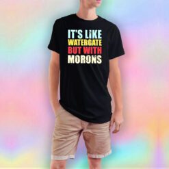 Its Like Watergate But With Morons T Shirt
