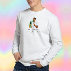 Oh I dont drink just drugs for me thanks Sweatshirt