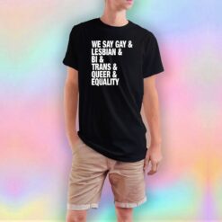 We Say Gay Lesbian Bi Trans Queer Equality T Shirt