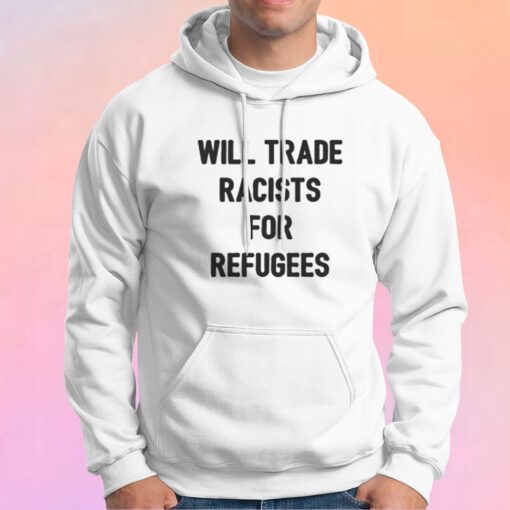Will Trade Racists For Refugees Hoodie