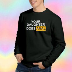 Your Daughter Does Anal Pornhub Funny Sweatshirt