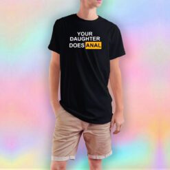 Your Daughter Does Anal Pornhub Funny T Shirt