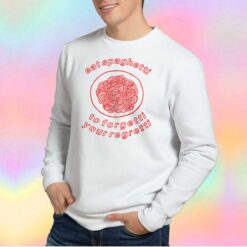 eat spaghetti to forgetti your regrett tee Sweatshirt