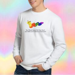 funny you think youve felt true fear Sweatshirt