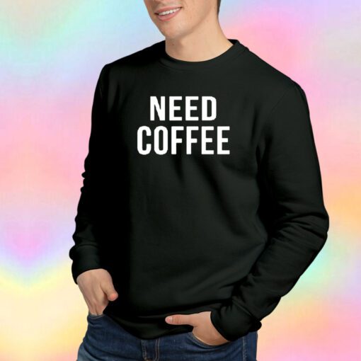 Funny Need Coffee Sweatshirt