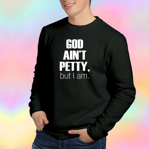 God Aint Petty But I Am Sweatshirt