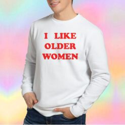 I Like Older Women Sweatshirt