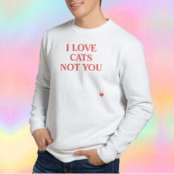 I Love Cats Not You Sweatshirt