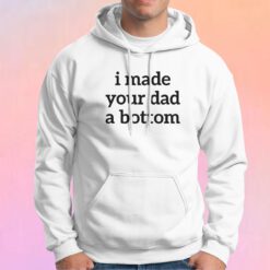 I Made Your Dad A Bottom Hoodie