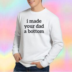 I Made Your Dad A Bottom Sweatshirt