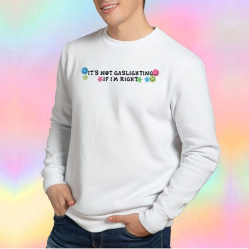 ITS NOT GASLIGHTING IF IM RIGHT Sweatshirt