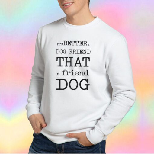 Its Better A Dog Friend That A Friend Dog Sweatshirt