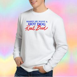 MAKES ME WANT A HOT DOG Real Bad Sweatshirt