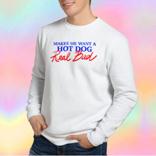 MAKES ME WANT A HOT DOG Real Bad Sweatshirt