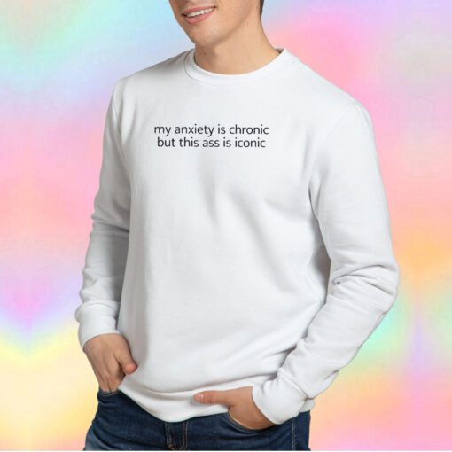 My anxiety is chronic but this Sweatshirt