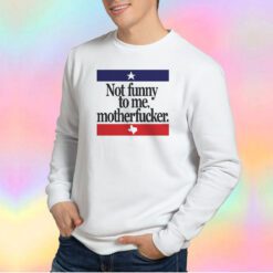 Not Funny To Me Motherfucker Sweatshirt