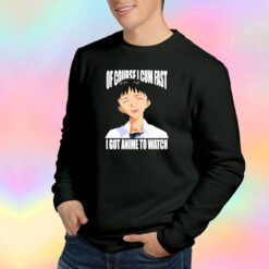 Of course I cum fast I got anime to watch Sweatshirt
