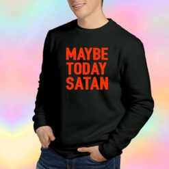Parody Maybe Today Satan Sweatshirt