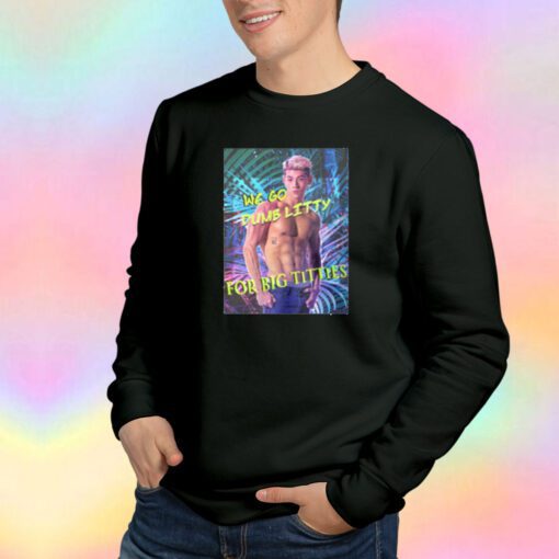 We Go Dumb Litty For Big TiTies Sweatshirt