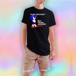 Yo Wtf Are Boobs Im Visual Learner Btw T Shirt