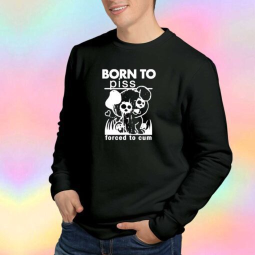 Born To Piss Forced To Cum Sweatshirt
