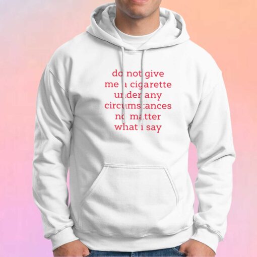 Do Not Give Me A Cigarette Under Any Circumstances Hoodie