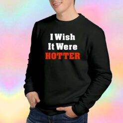 I Wish It Were Hotter Sweatshirt