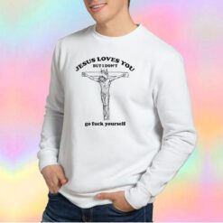 Jesus Loves You But I Dont Go Fuck Your Self Sweatshirt