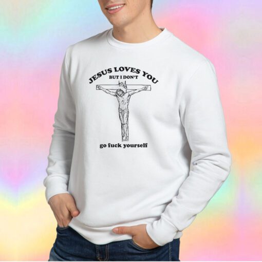 Jesus Loves You But I Dont Go Fuck Your Self Sweatshirt
