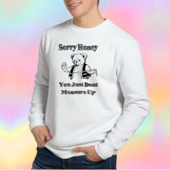 Sorry Honey Bear You Just Dont Sweatshirt