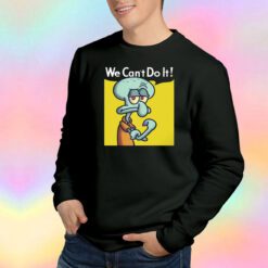 Squidward We Cant Do It Sweatshirt
