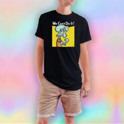 Squidward We Cant Do It T Shirt