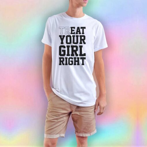 Treat Your Girl Right T Shirt