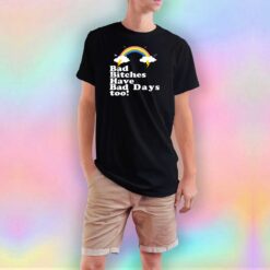 Bad Bitches Have Bad Days Too T Shirt