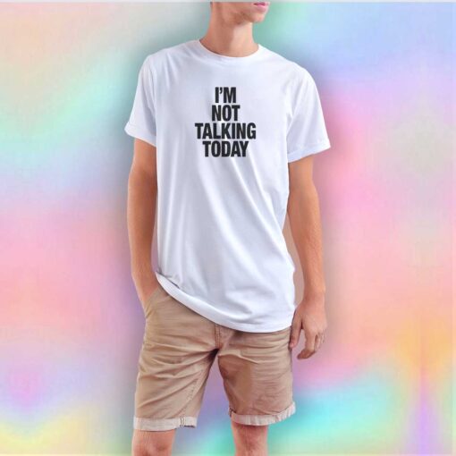 Im Not Talking Today T Shirt