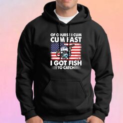 Of Course I Cum Cum Fast I Got Fish To Catch Hoodie