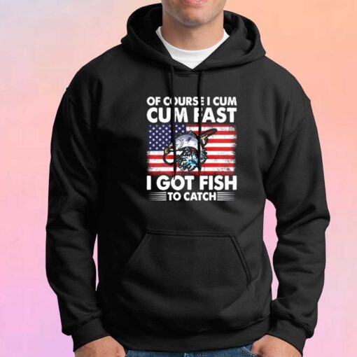 Of Course I Cum Cum Fast I Got Fish To Catch Hoodie