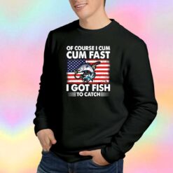 Of Course I Cum Cum Fast I Got Fish To Catch Sweatshirt